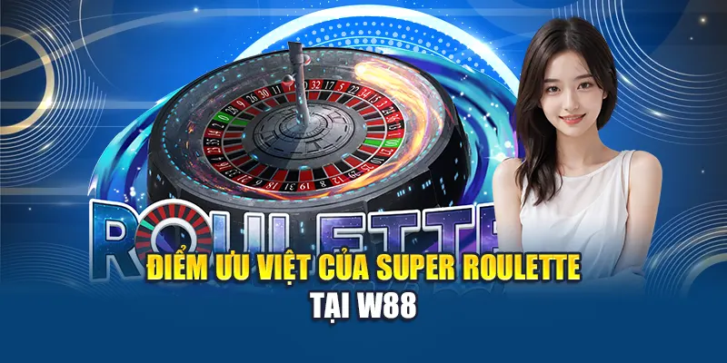 Super Roulette – Sự Kết Hợp Hoàn Hảo Của Cá Cược Đỉnh Cao 2 Điểm ưu việt của Super Roulette tại W88
