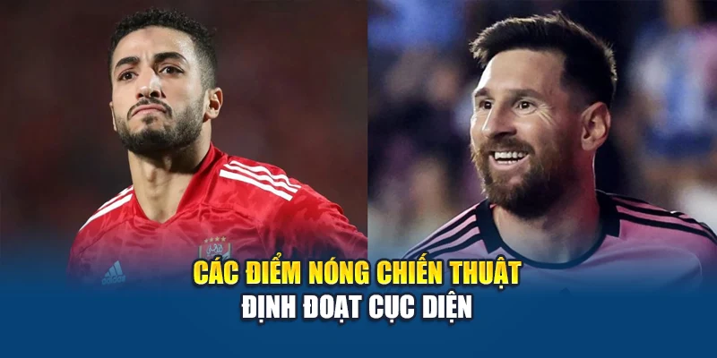 Soi Kèo Bóng Đá Inter Miami Vs Al Ahly - Bắt Nhịp Đường Bóng 2 Các điểm nóng chiến thuật định đoạt cục diện