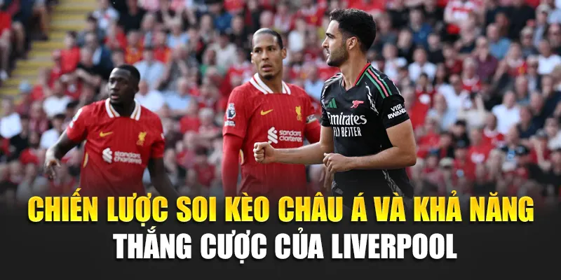 Soi Kèo Bóng Đá Liverpool Vs Arsenal – Phân Tích Sâu Kết Quả 3 Chiến lược soi kèo châu Á và khả năng thắng cược của Liverpool