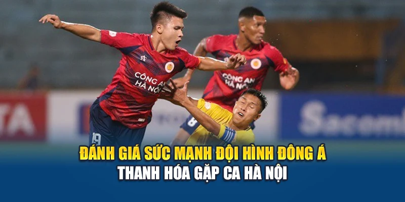 Soi Kèo Bóng Đá Đông Á Thanh Hóa Vs CA Hà Nội Ngày 15/06 3 Đánh giá sức mạnh đội hình Đông Á Thanh Hóa gặp CA Hà Nội