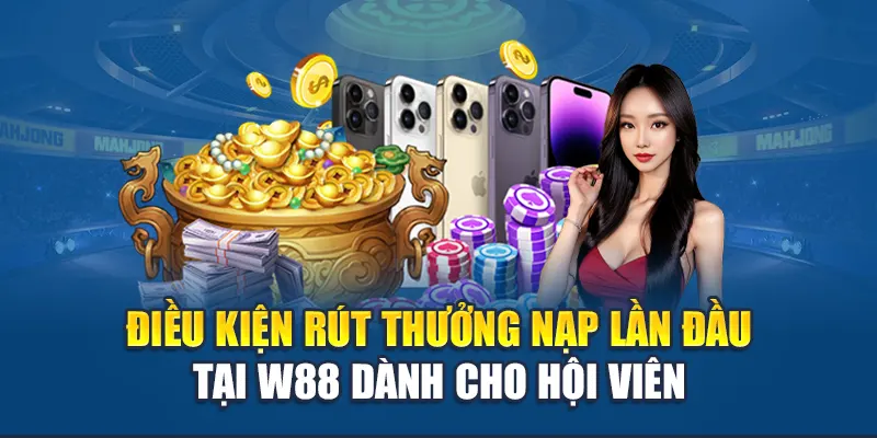 Thưởng Cho Khoản Gửi Lần Đầu - Thông Tin Về Ưu Đãi W88 3 Điều kiện rút thưởng nạp lần đầu tại W88 dành cho hội viên