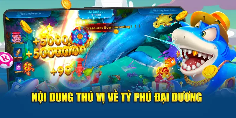 Tỷ Phú Đại Dương – Bắn Cá Nhận Quà, Đổi Thưởng Cực Đã 1 Nội dung thú vị về Tỷ Phú Đại Dương
