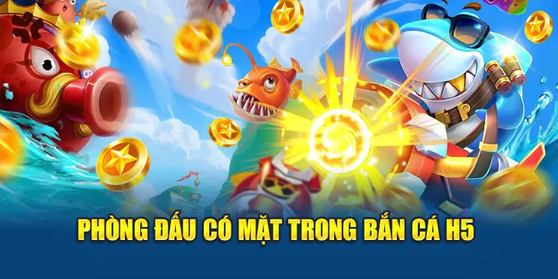 Bắn Cá H5 – Trò Chơi Đổi Thưởng Quốc Dân Hút Người Chơi 2 Phòng đấu có mặt trong bắn cá H5