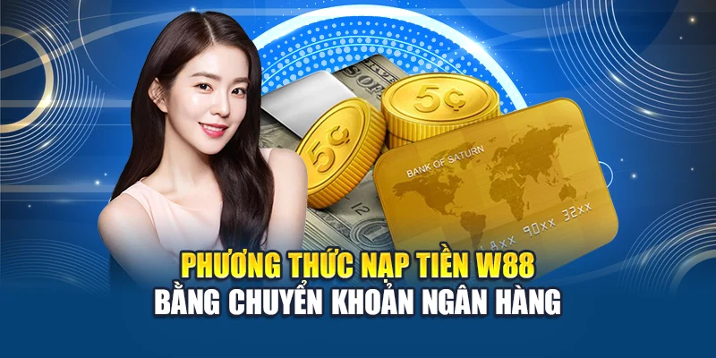 Nạp Tiền W88 1 Phương thức nạp tiền W88 bằng chuyển khoản ngân hàng