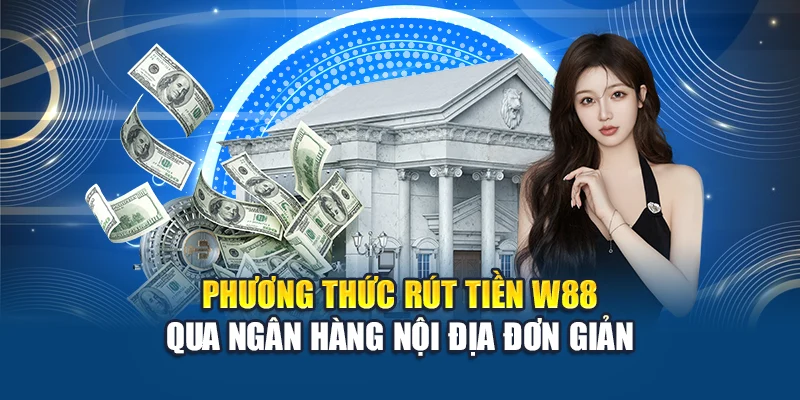 Rút Tiền W88 1 Phương thức rút tiền W88 qua ngân hàng nội địa đơn giản
