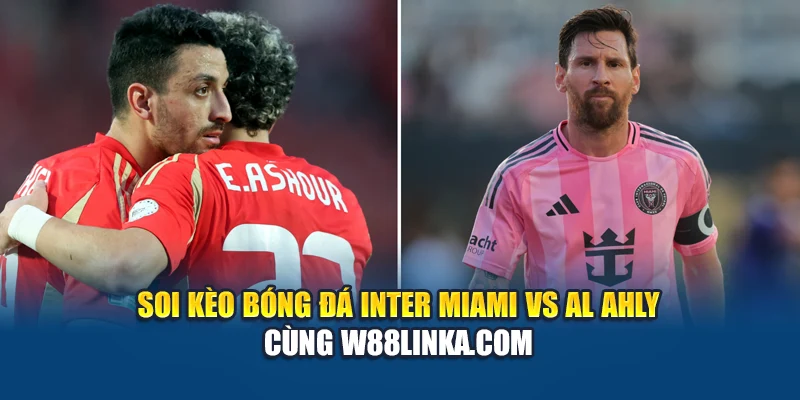 Soi Kèo Bóng Đá Inter Miami Vs Al Ahly - Bắt Nhịp Đường Bóng 1 Soi kèo bóng đá Inter Miami vs Al Ahly cùng w88linka.com