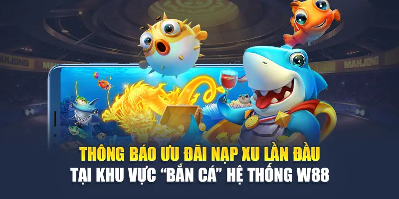 Cách Mua Xu Game Bắn Cá Online W88 Nhanh Chóng, Dễ Dàng 3 Thông báo ưu đãi nạp xu lần đầu tại khu vực “Bắn Cá” hệ thống W88