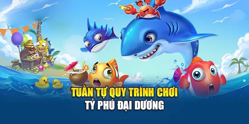 Tỷ Phú Đại Dương – Bắn Cá Nhận Quà, Đổi Thưởng Cực Đã 3 Tuần tự quy trình chơi Tỷ Phú Đại Dương